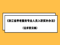 关于公开征求《浙江省养老服务专业人员入职奖补办法（征求意见稿）》修改意见的公告