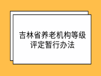 吉林省养老机构等级评定暂行办法 吉民发〔2021〕46号