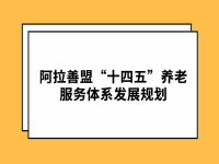 阿拉善盟“十四五”养老服务体系发展规划